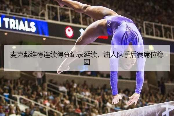 麦克戴维德连续得分纪录延续，油人队季后赛席位稳固